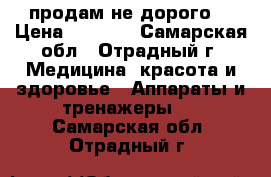  продам не дорого  › Цена ­ 5 000 - Самарская обл., Отрадный г. Медицина, красота и здоровье » Аппараты и тренажеры   . Самарская обл.,Отрадный г.